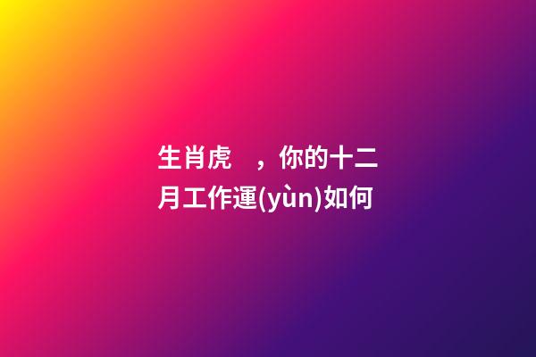 生肖虎，你的十二月工作運(yùn)如何